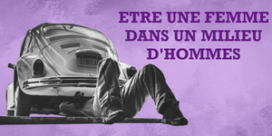 être une femme dans un milieur d'hommes